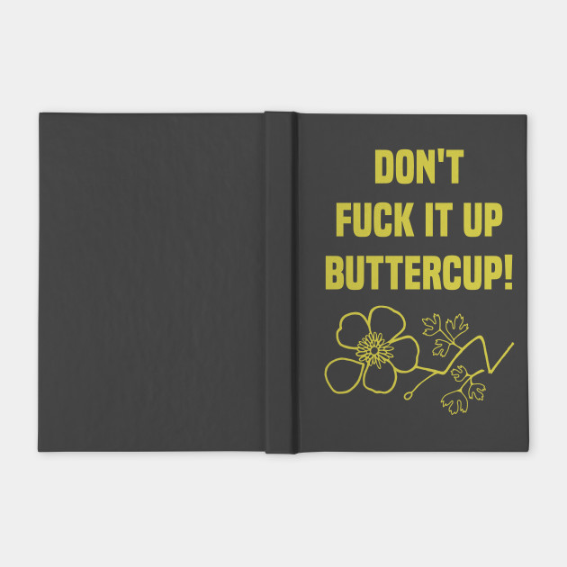 Don T Fuck It Up Buttercup Broken Flower Buttercup Notebook Teepublic