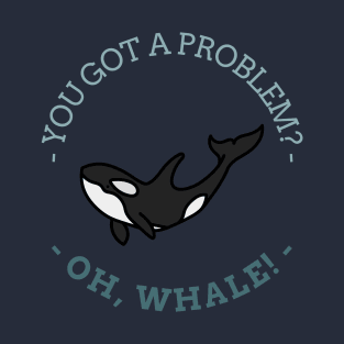 Got a Problem? OH WHALE! T-Shirt