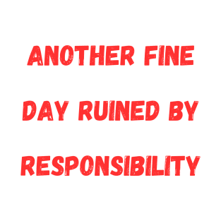 Another Fine Day Ruined By Responsibility T-Shirt