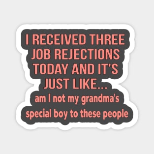 I received three job rejections today and it's just like, am I not my grandma's special boy to these people Magnet