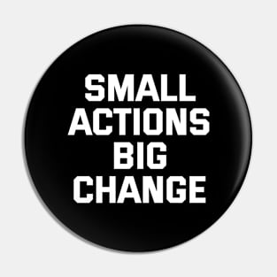 Small Actions Big Change Pin