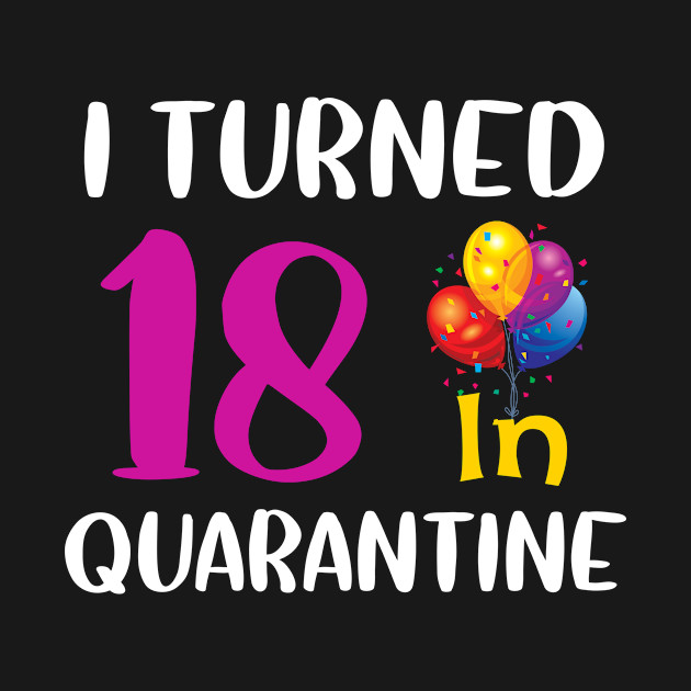 Discover I Turned 18 in Quarantine Birthday - I Turned 18 In Quarantine Birthday - T-Shirt