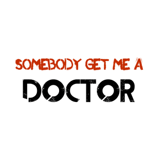 Somebody Get Me A Doctor! T-Shirt