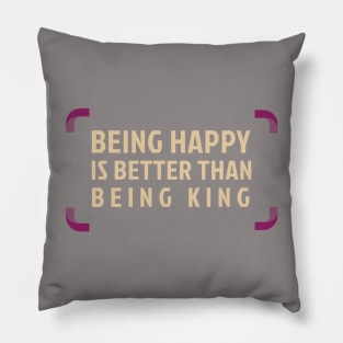 Being Happy Is Better Than Being King Pillow