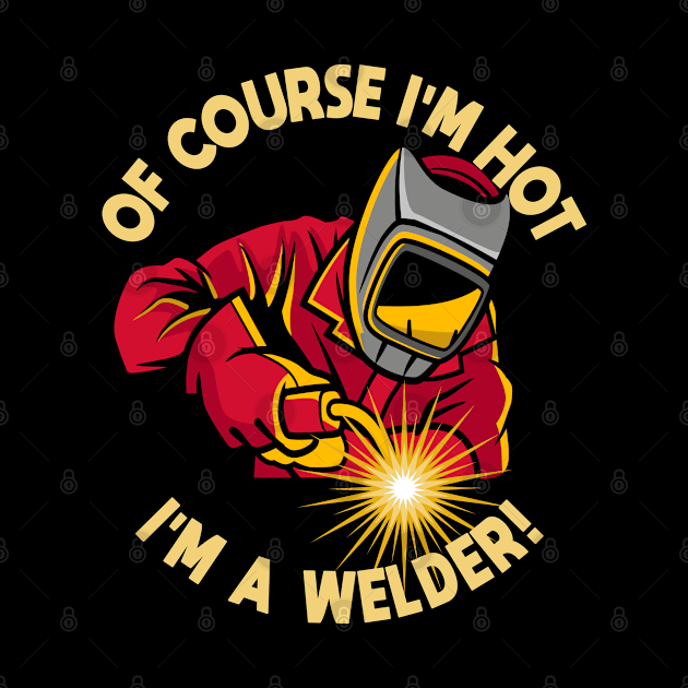 Welder - Of Course Im Hot Im A Welder by Kudostees