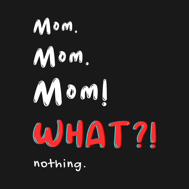 Mom Mom Mom! WHAT! nothing by Elemental Tee Company