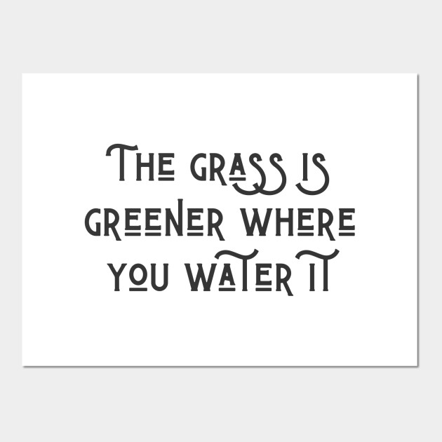 The Grass Is Greener Quote Posters And Art Prints Teepublic Uk