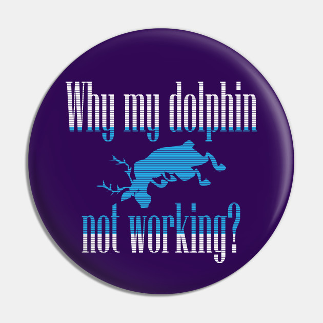 Why My Dolphin Not Working Why My Dolphin Not Working Pin Teepublic