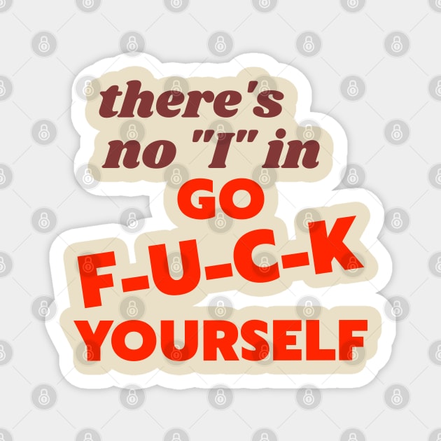 There's No "I" In "Go F*ck Yourself" Magnet by darklordpug