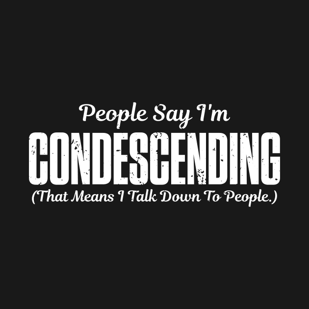 People say I'm condescending that leans I talk down to people by captainmood