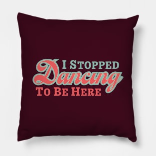 I Stopped Dancing To Be Here Pillow