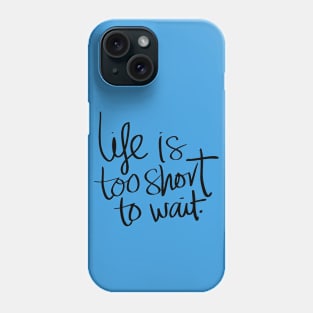 Life Is Too Short To Wait Phone Case