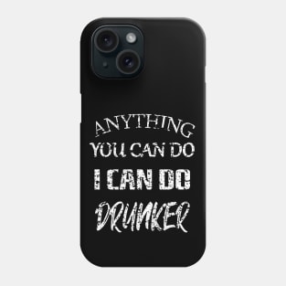 Anything You Can Do I Can Do Drunker Phone Case