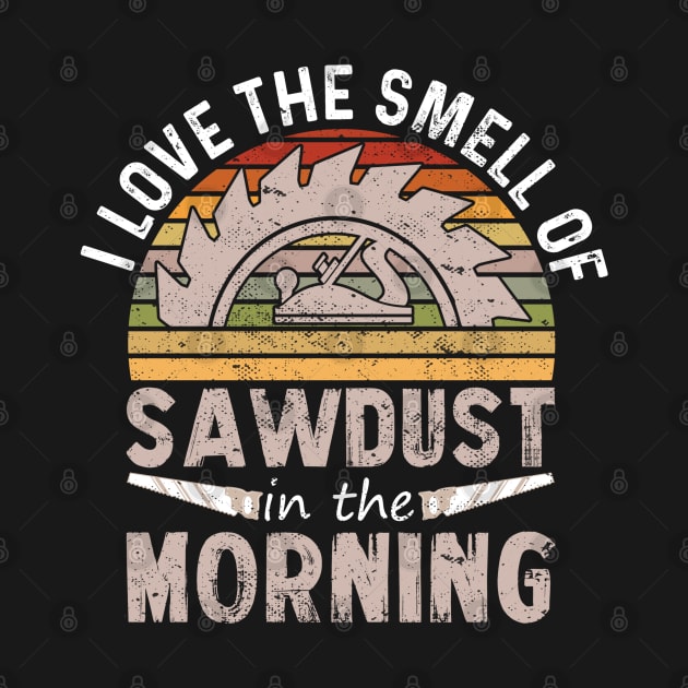 I love the smell of sawdust in the morning by TeeGuarantee