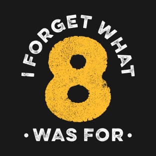 I Forget What 8 Was For T-Shirt