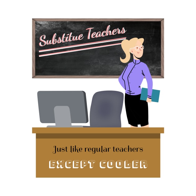 Substitute Teachers - Just like regular teachers, except cooler by New Day Prints