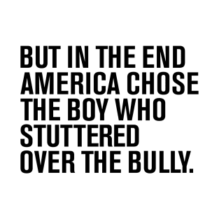 But In The End America Chose The Boy Who Stuttered Over The Bully T-Shirt