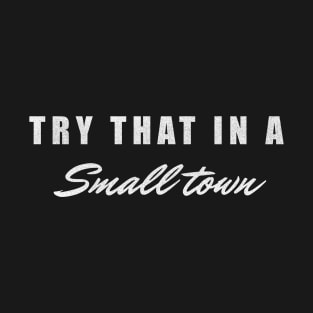 Try that in a small town T-Shirt