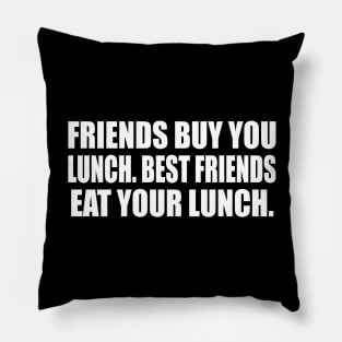 Friends buy you lunch. Best friends eat your lunch Pillow