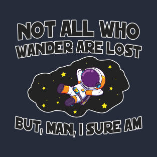 Not All Who Wander are Lost...But, Man, I Sure Am T-Shirt