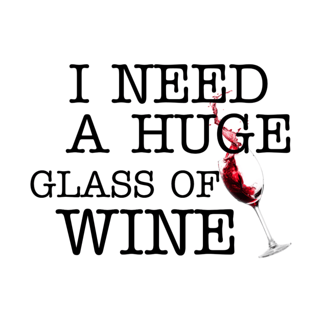 I Need a HUGe Glass of Wine by ERRAMSHOP