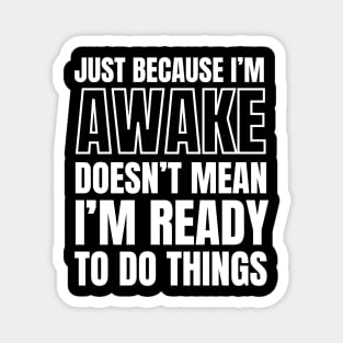 Just because I'm awake Doesn't Mean I'm Ready To Do Things Magnet