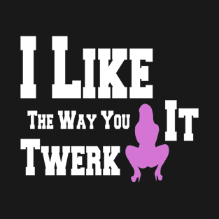 I Like The Way You Twerk It shirt T-Shirt