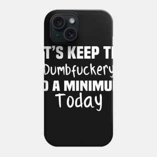 Let's Keep the Dumbfuckery to A Minimum Today Phone Case