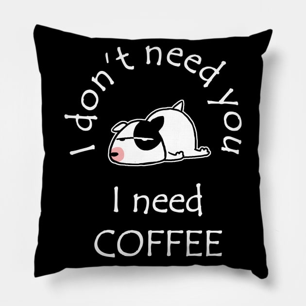 I Don't Need You I Need Coffee Cute Bull Terrier White Pillow by ebayson74@gmail.com