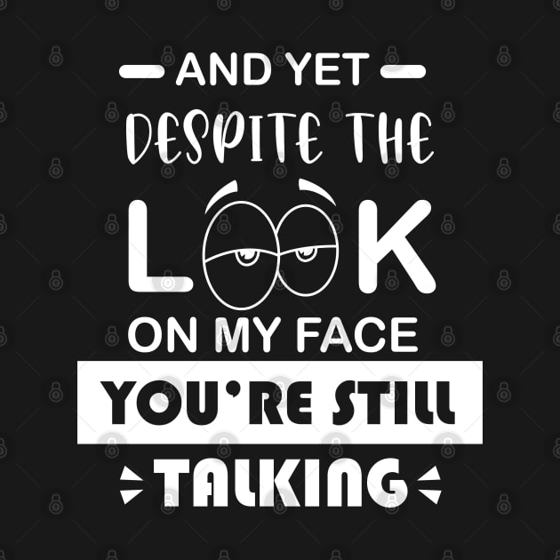 And Yet  Despite the Look on my Face You're Still Talking by TheAwesome