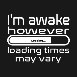 I'm awake however loading times may vary T-Shirt