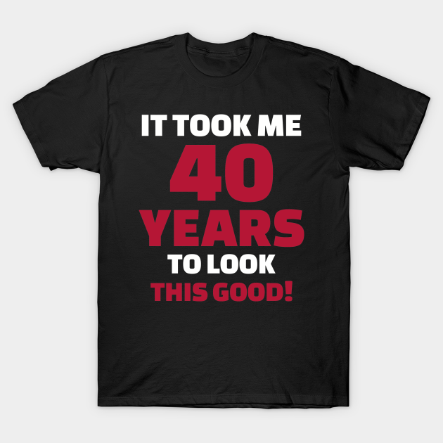 It took me 40 years birthday - Birthday - T-Shirt | TeePublic