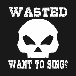 Wasted. Want to sing? T-Shirt