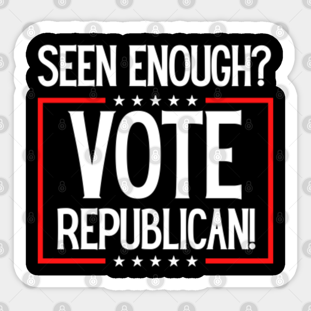 Seen Enough Vote Republican Vote Republican Sign Seen Enough? Vote