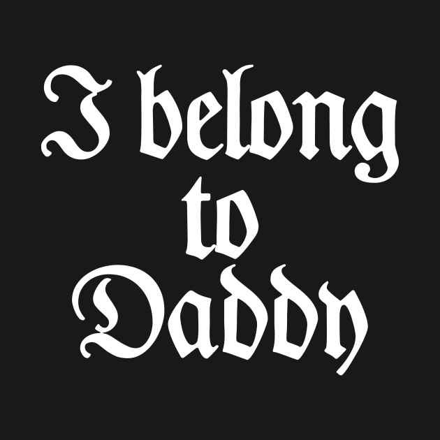 I Belong To Daddy Bdsm Kink Fetish Sandm T Bdsm T Shirt Teepublic