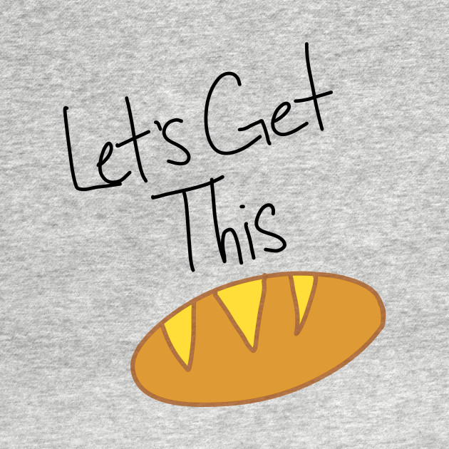 Let's get this bread Lets Get This Bread TShirt TeePublic