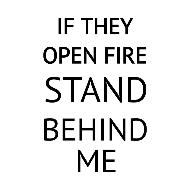 If They Open Fire Stand Behind Me by CreativeLimes