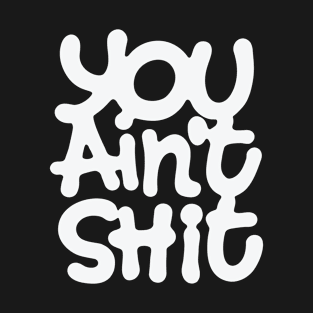 You Ain't Shit T-Shirt