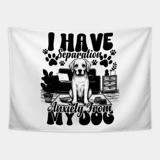 I Have Separation Anxiety From My Dogs Funny Dog Lovers Tapestry