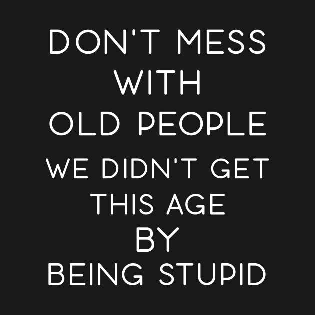 Don't Mess With Old People We Didn't Get This Age By Being Stupid by Daphne R. Ellington