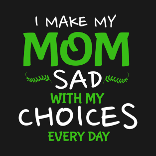 I Make My Mom Sad With My Choices Every Day T-Shirt