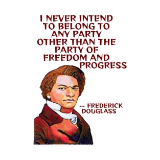 Frederick Douglass Quote -I Never Intend To Belong To Any Party Other Than The Party Of Freedom And Progress T-Shirt