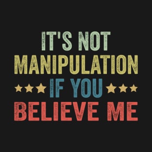 It's Not Manipulation If You Believe Me T-Shirt