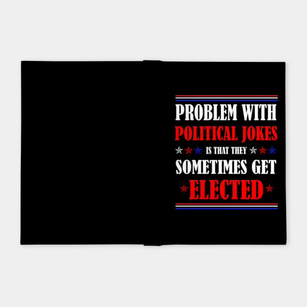 Funny The Problem With Political Jokes Is They Get Elected Political Jokes Sometimes Get Elected 2020 Election Political Jokes Notizblock Teepublic De
