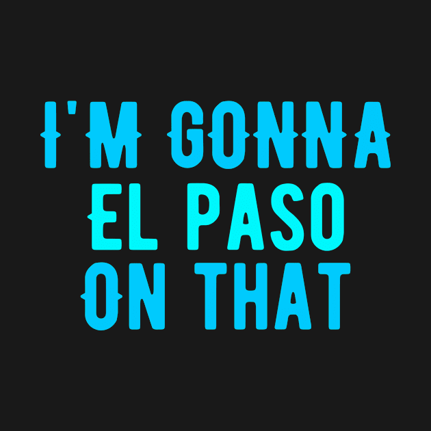 I'm Gonna El Paso On That by MySistersTreasures