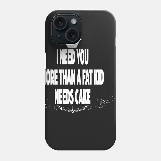 I need you more than a fat kid needs cake Phone Case by melcu