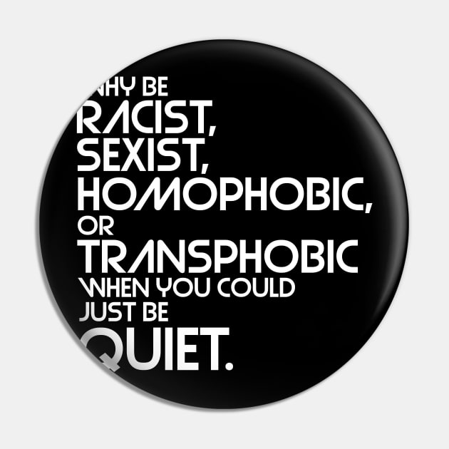 Why Be Racist, Sexist, Homophobic or Transphobic When You Could Just Be Quiet Pin by darklordpug