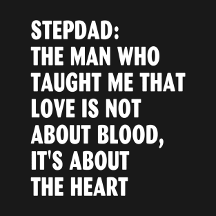 Stepdad- the man who taught me that love is not about blood, it's about the heart T-Shirt