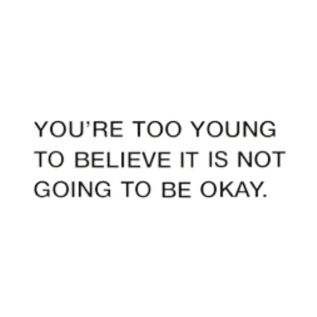 You're Too Young To Believe It Is Not Going To Be Okay Quote by Switch-Case