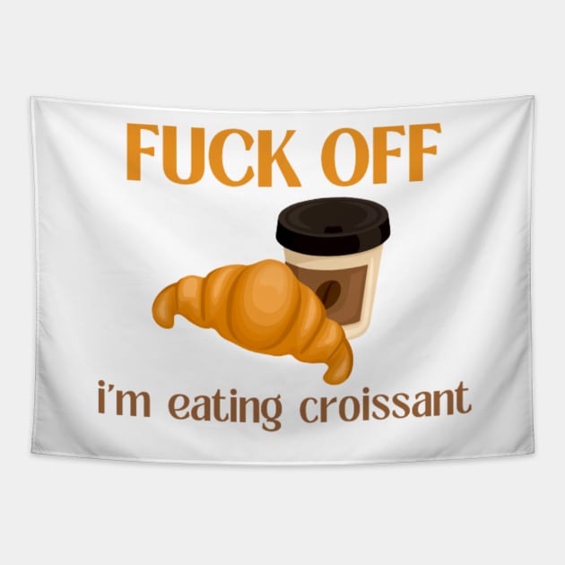 Fuck Off I'm Eating Croissant Tapestry by Switch-Case